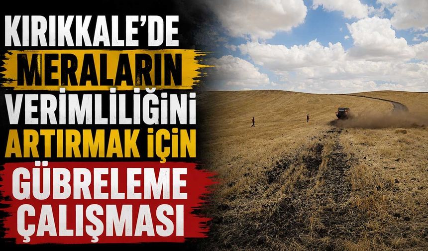 Kırıkkale’de meraların verimliliğini artırmak için gübreleme çalışması