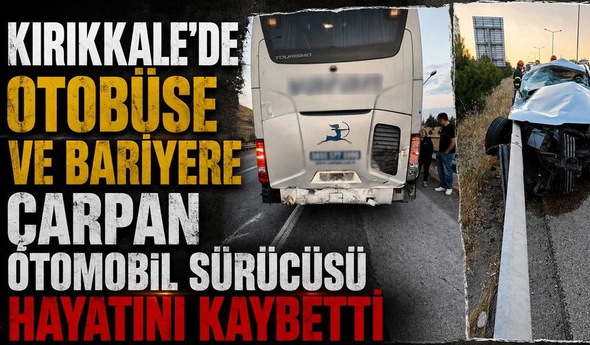Kırıkkale’de otobüse ve bariyere çarpan otomobil sürücüsü hayatını kaybetti