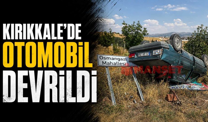 Kırıkkale’de otomobil devrildi