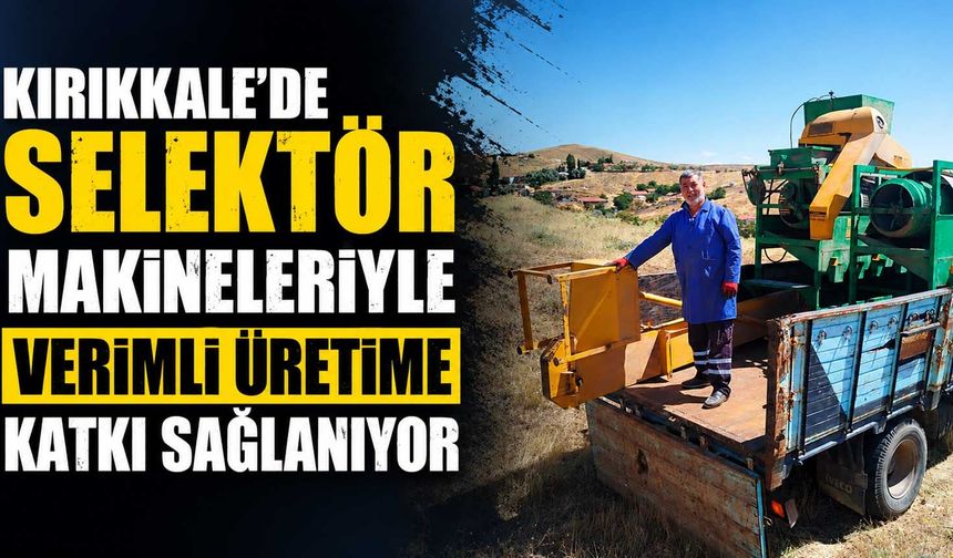 Kırıkkale’de selektör makineleriyle verimli üretime katkı sağlanıyor