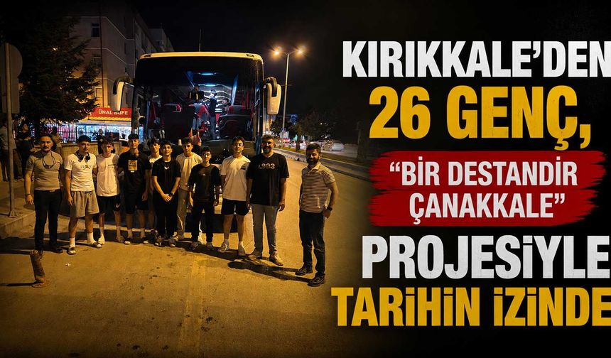 Kırıkkale’den 26 Genç, “Bir Destandır Çanakkale” projesiyle tarihin izinde
