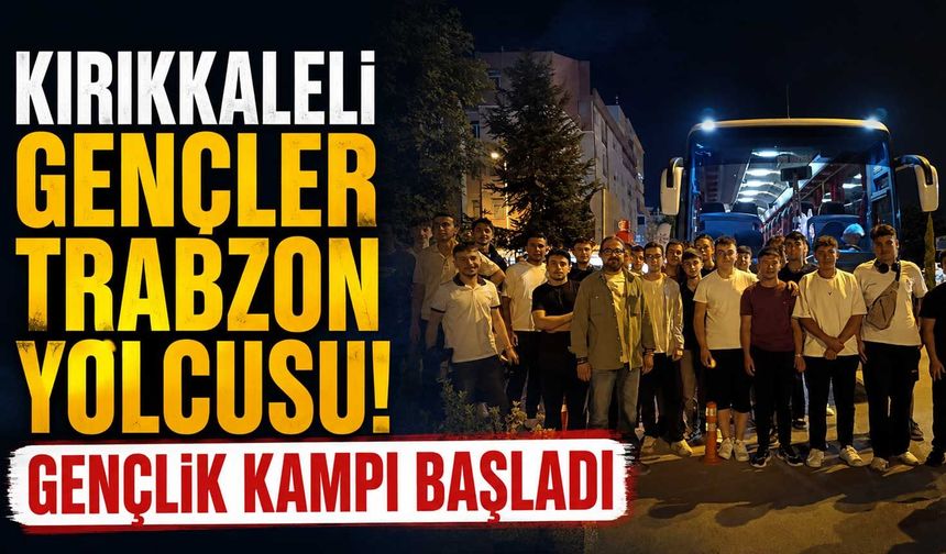 Kırıkkaleli gençler Trabzon yolcusu! Gençlik kampı başladı