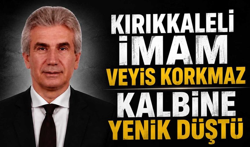 Kırıkkaleli imam Veyis Korkmaz kalbine yenik düştü