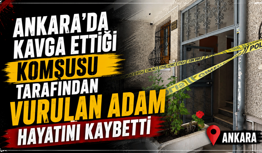 Ankara'da kavga ettiği komşusu tarafından vurulan adam hayatını kaybetti