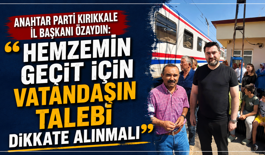 Anahtar Parti Kırıkkale İl Başkanı Özaydın: “Hemzemin geçit için vatandaşın talebi dikkate alınmalı”