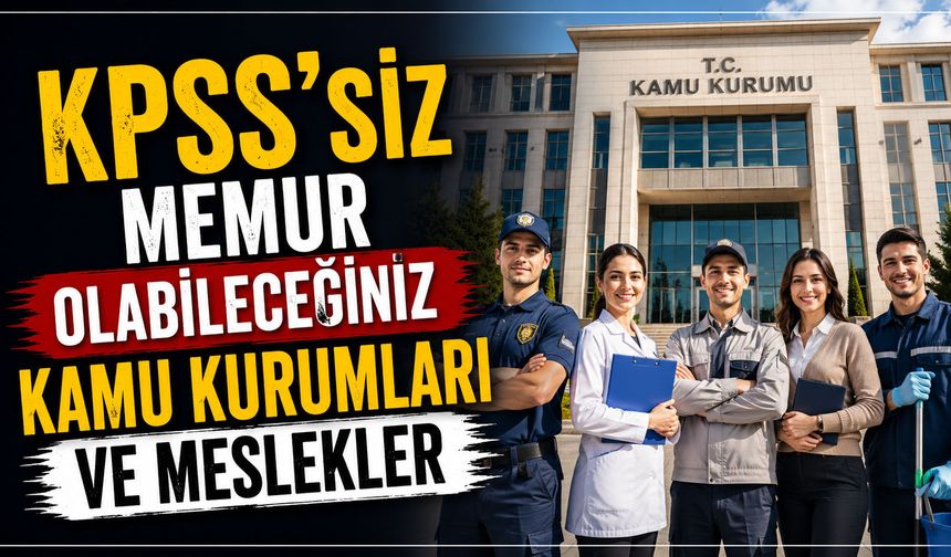 KPSS'siz Memur Olabileceğiniz Kamu Kurumları ve Meslekler