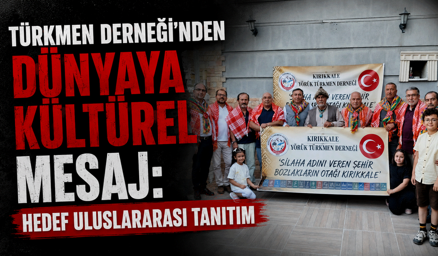 Türkmen Derneği'nden Dünyaya Kültürel Mesaj: Hedef Uluslararası Tanıtım