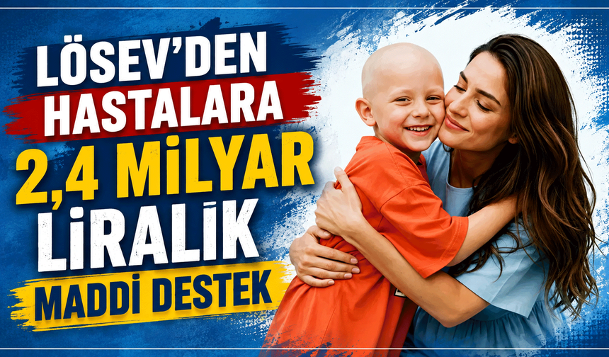 LÖSEV’den hastalara 2,4 milyar liralık maddi destek