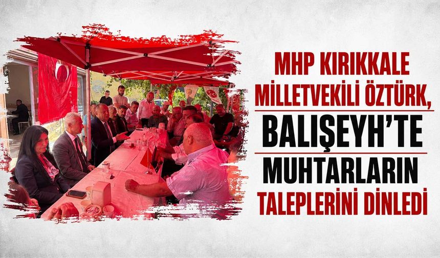 MHP'li Öztürk, Balışeyh’te muhtarların taleplerini dinledi