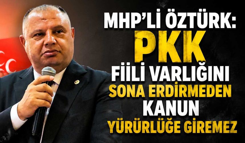 MHP’li Öztürk: PKK fiili varlığını sona erdirmeden kanun yürürlüğe giremez