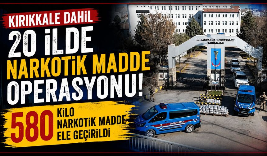 Kırıkkale dahil 20 ilde narkotik madde operasyonu: 580 kilo narkotik madde ele geçirildi