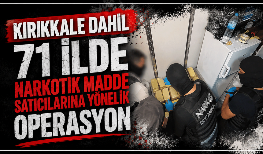 Kırıkkale dahil 71 ilde narkotik madde satıcılarına yönelik operasyon