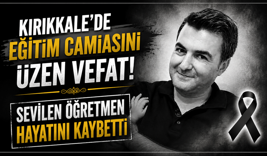 Kırıkkale’de eğitim camiasını üzen vefat! Sevilen öğretmen hayatını kaybetti