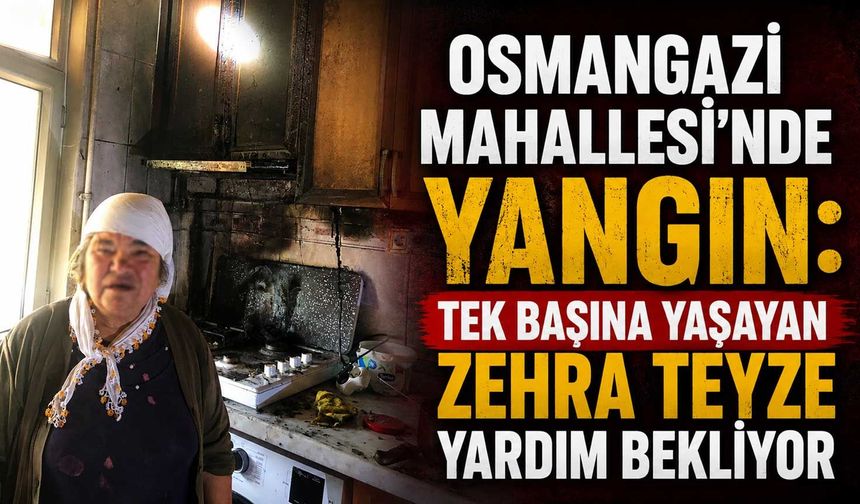 Osmangazi Mahallesi’nde Yangın: Tek başına yaşayan Zehra teyze yardım bekliyor