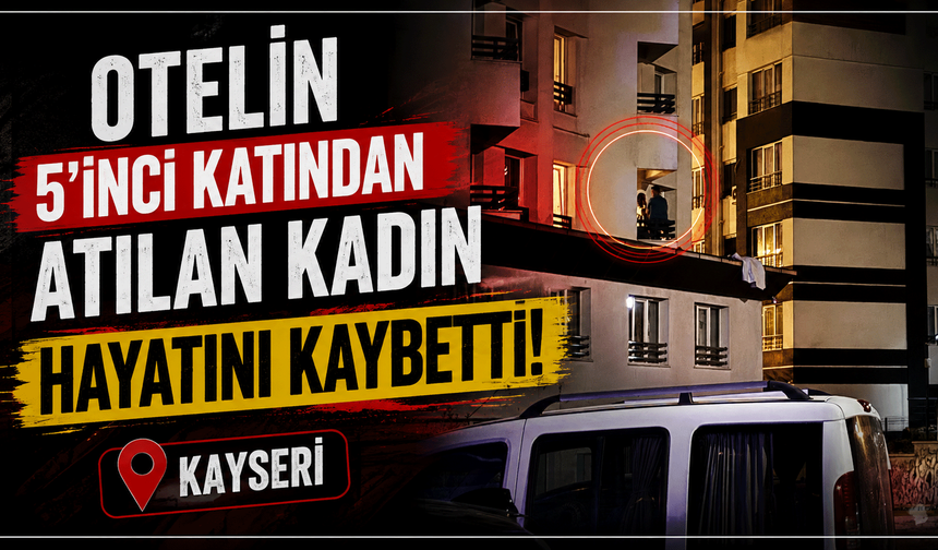 Kayseri’de kadın cinayeti: Otelin 5’inci katından atılan kadın hayatını kaybetti