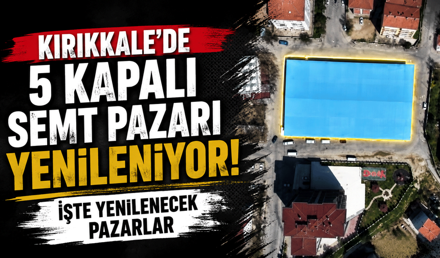 Kırıkkale’de 5 kapalı semt pazarı yenileniyor! İşte yenilenecek pazarlar