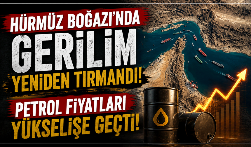Hürmüz Boğazı’nda gerilim yeniden tırmandı: Petrol fiyatları yükselişe geçti