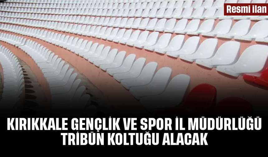 KIRIKKALE GENÇLİK VE SPOR İL MÜDÜRLÜĞÜ TRİBÜN KOLTUĞU ALACAK