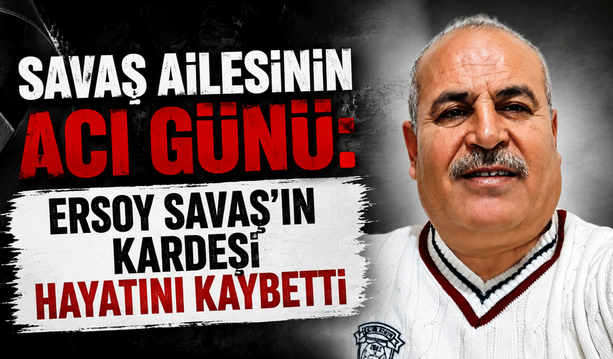 Savaş Ailesinin acı günü: Ersoy Savaş'ın kardeşi hayatını kaybetti