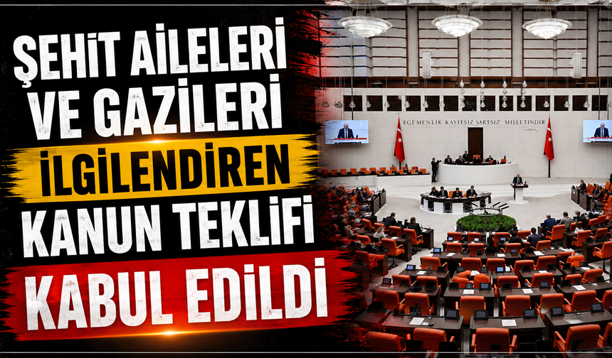 Şehit aileleri ve gazileri ilgilendiren kanun teklifi kabul edildi