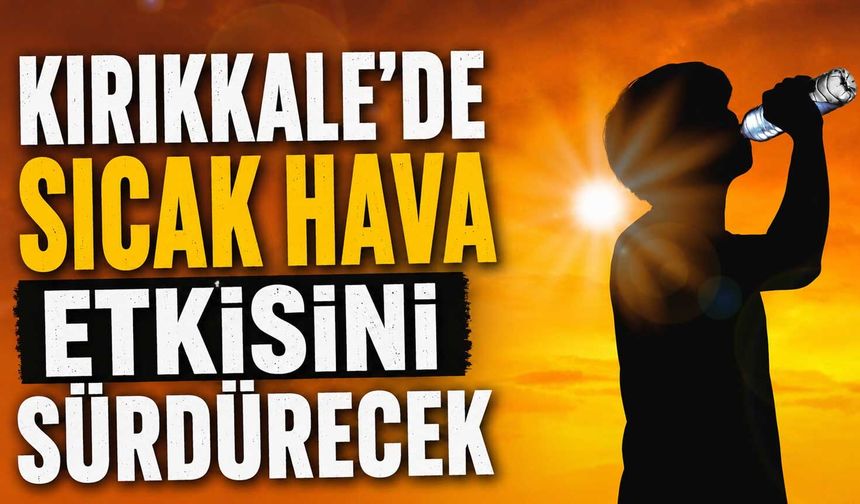 Kırıkkale’de sıcak hava etkisini sürdürecek