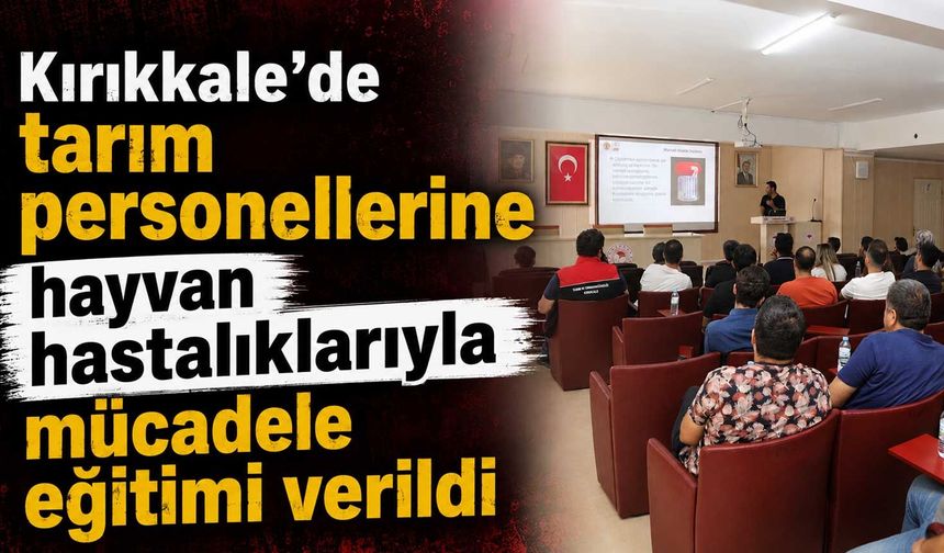 Kırıkkale’de tarım personellerine hayvan hastalıklarıyla mücadele eğitimi verildi