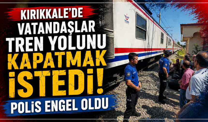 Kırıkkale’de vatandaşlar tren yolunu kapatmak istedi, polis engel oldu