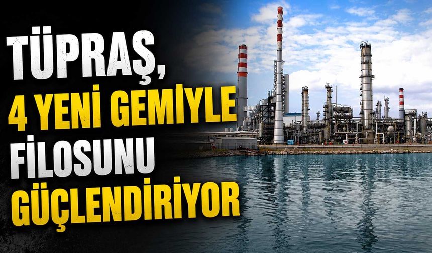 Tüpraş, 4 yeni gemiyle filosunu güçlendiriyor