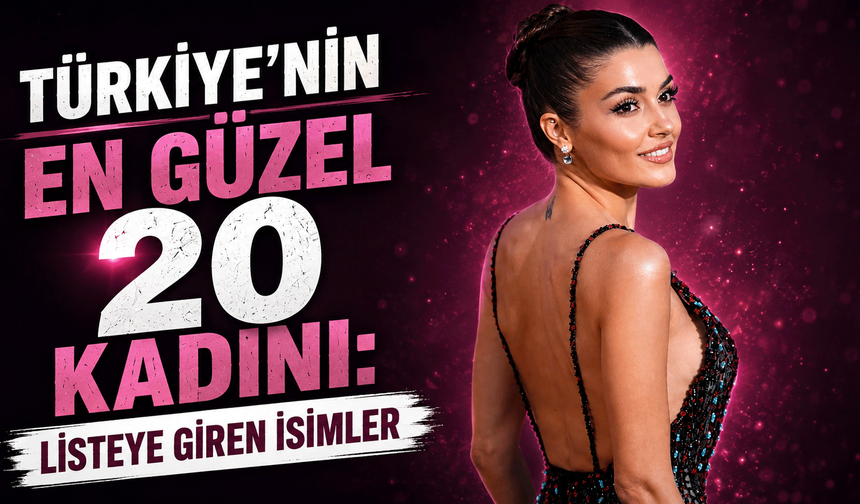 Türkiye'nin En Güzel 20 Kadını: Listeye Giren İsimler