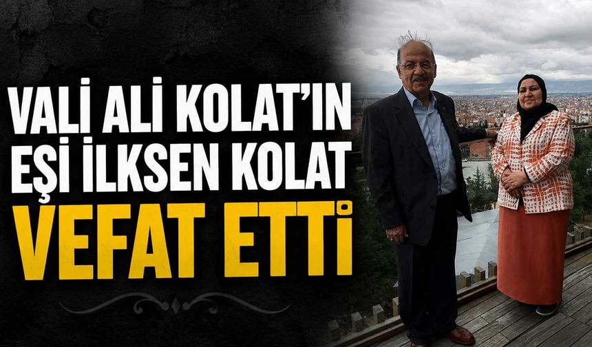 Vali Ali Kolat’ın eşi İlksen Kolat vefat etti