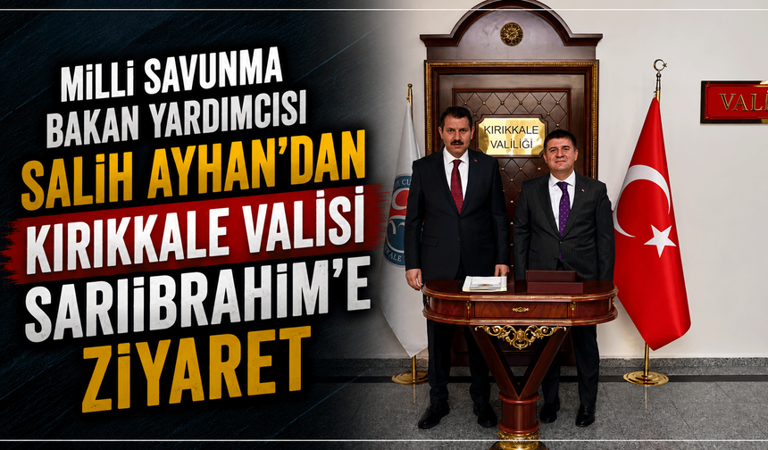 Milli Savunma Bakan Yardımcısı Salih Ayhan’dan Kırıkkale Valisi Sarıibrahim’e ziyaret