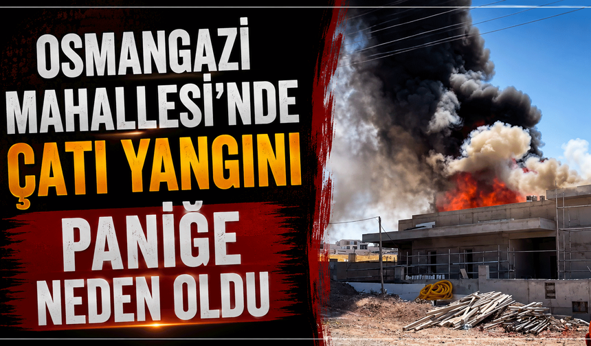Osmangazi Mahallesi’nde çatı yangını paniğe neden oldu