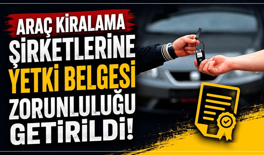 Araç kiralama şirketlerine yetki belgesi zorunluluğu getirildi