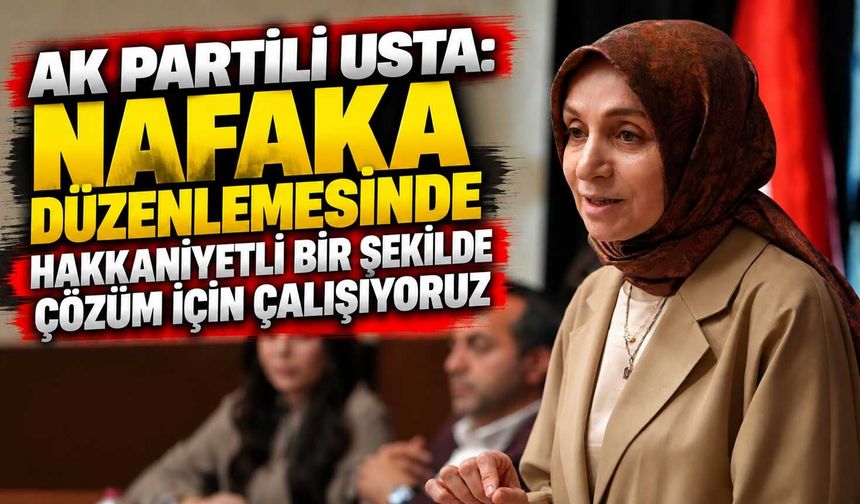 AK Partili Usta: Nafaka düzenlemesinde hakkaniyetli bir şekilde çözüm için çalışıyoruz