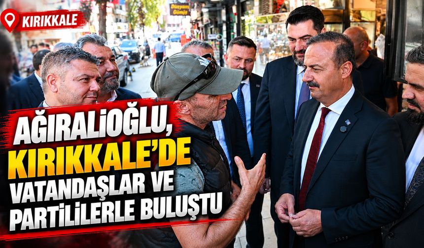 Ağıralioğlu, Kırıkkale’de vatandaşlar ve partililerle buluştu