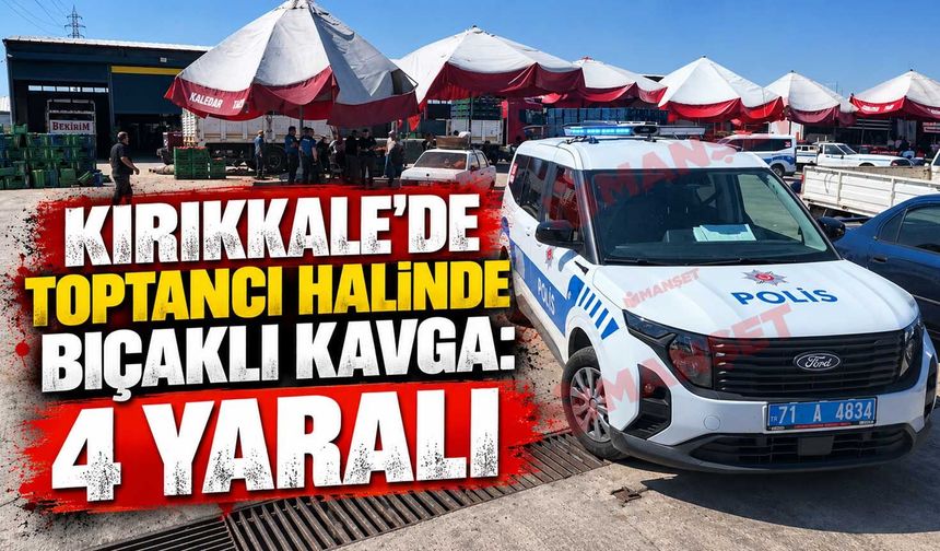 Kırıkkale'de toptancı halinde bıçaklı kavga: 4 yaralı
