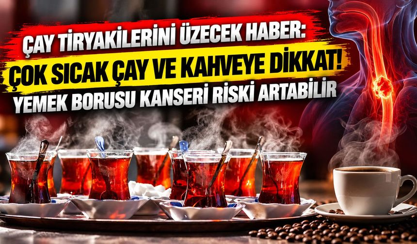 Çok sıcak çay ve kahveye dikkat: Yemek borusu kanseri riski artabilir
