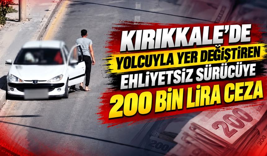 Kırıkkale’de yolcuyla yer değiştiren ehliyetsiz sürücüye 200 bin lira ceza