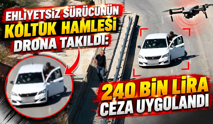 Ehliyetsiz sürücünün koltuk hamlesi drona takıldı: 240 bin lira ceza uygulandı