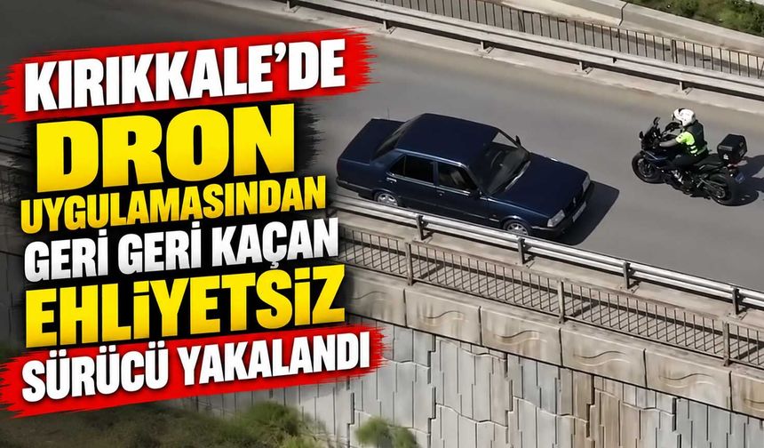 Kırıkkale'de dron uygulamasından geri geri kaçan ehliyetsiz sürücü yakalandı