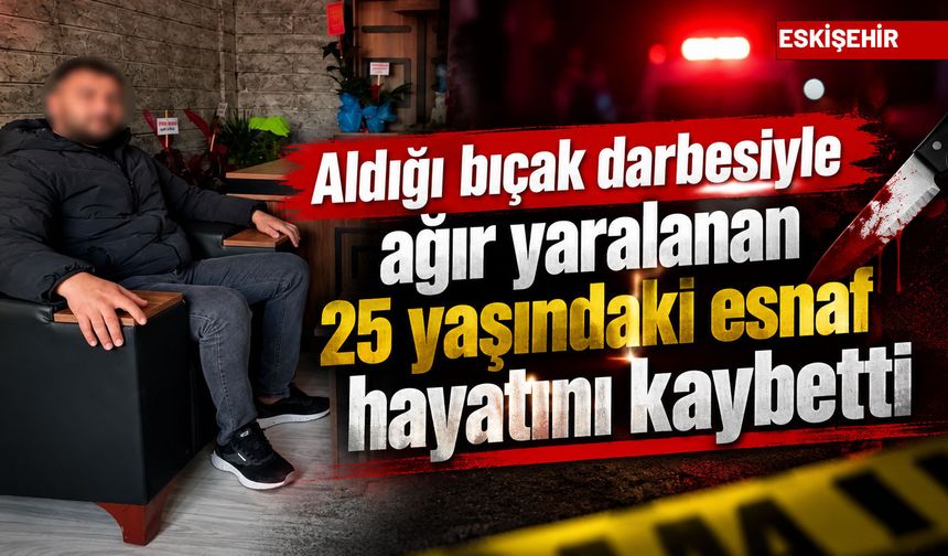 Korkunç olay: Aldığı bıçak darbesiyle ağır yaralanan 25 yaşındaki esnaf hayatını kaybetti