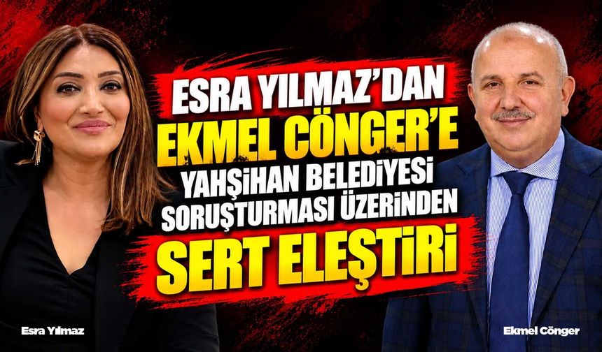 Esra Yılmaz’dan Ekmel Cönger’e Yahşihan Belediyesi soruşturması üzerinden sert eleştiri