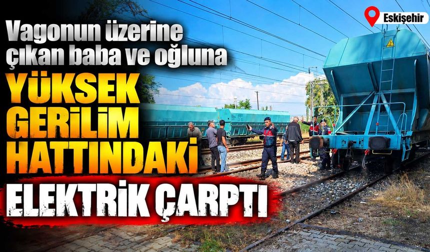 Vagonun üzerine çıkan baba ve oğluna yüksek gerilim hattındaki elektrik çarptı