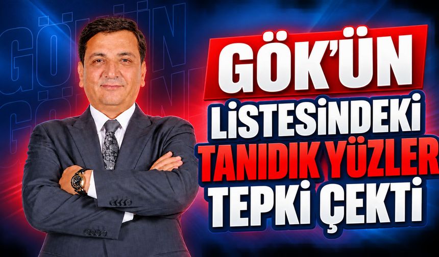 GÖK'ÜN LİSTESİNDEKİ TANIDIK YÜZLER TEPKİ ÇEKTİ