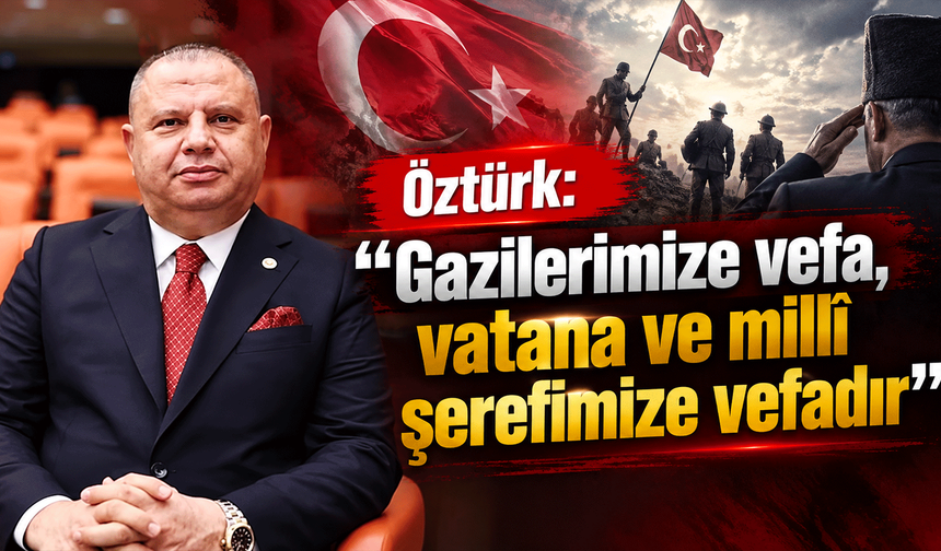 Öztürk: “Gazilerimize vefa, vatana ve millî şerefimize vefadır”