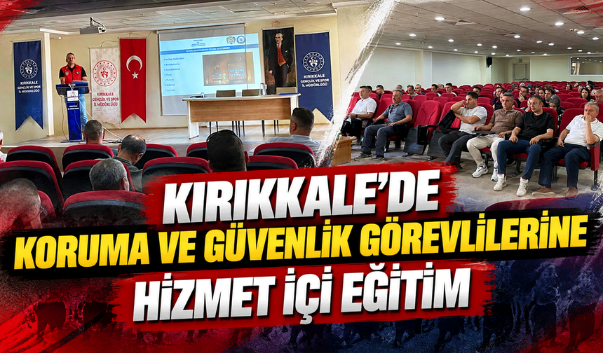 Kırıkkale’de koruma ve güvenlik görevlilerine hizmet içi eğitim