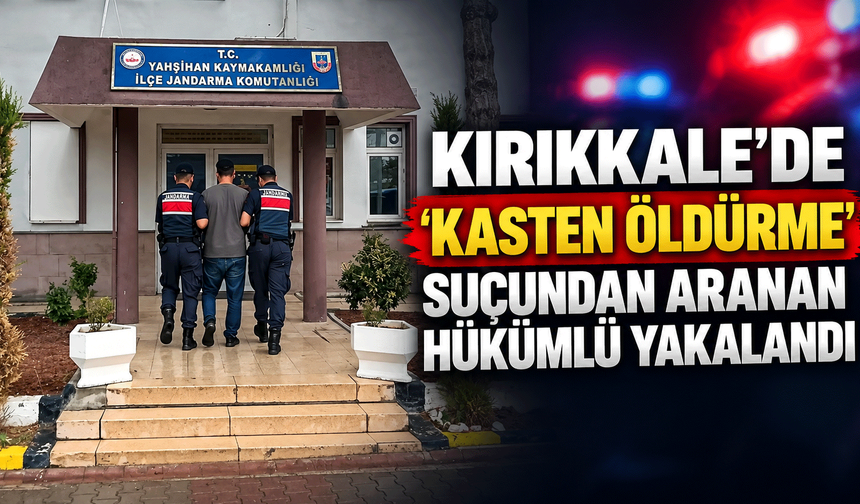 Kırıkkale'de 'kasten öldürme' suçundan aranan hükümlü yakalandı