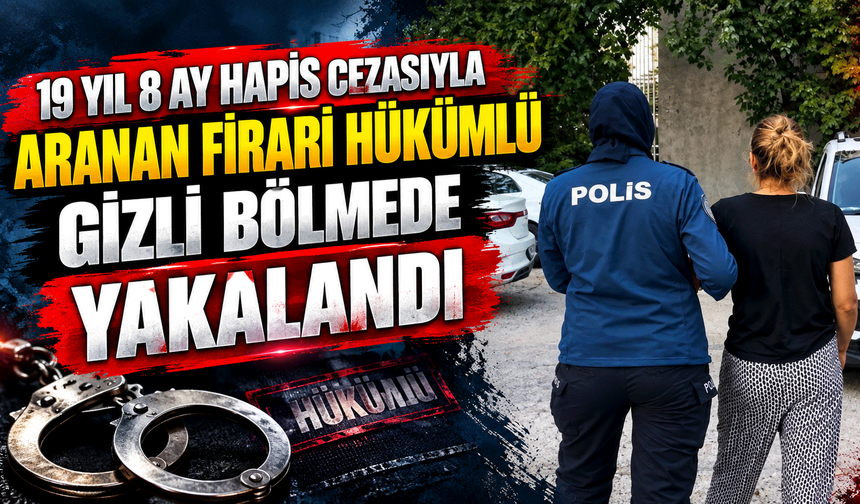 19 yıl 8 ay hapis cezasıyla aranan firari hükümlü gizli bölmede yakalandı