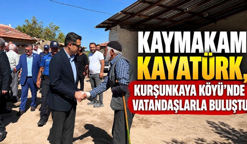Kaymakam Kayatürk, Kurşunkaya Köyü’nde vatandaşlarla buluştu