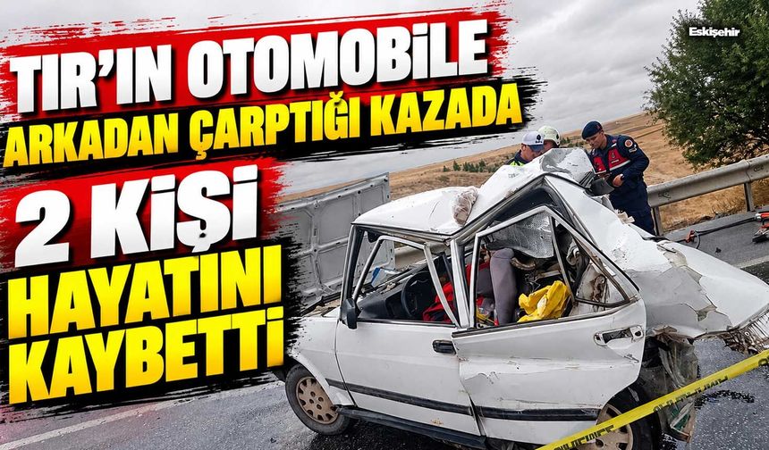 TIR’ın otomobile arkadan çarptığı kazada 2 kişi hayatını kaybetti